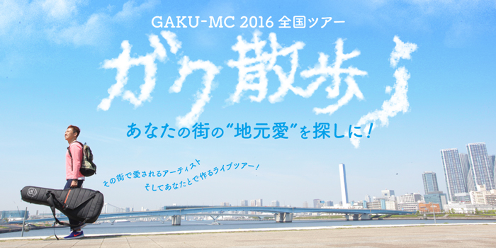 GAKU-MC 2016全国ツアー 「ガク散歩」