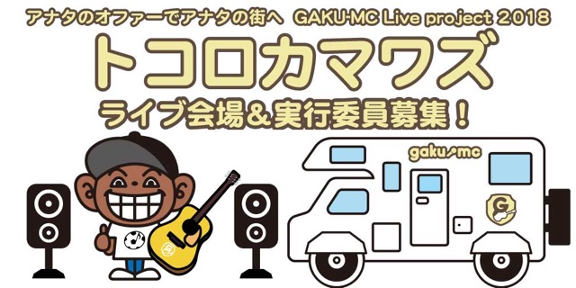 アナタのオファーでアナタの街へ GAKU-MC Live project 2018  ～トコロカマワズ～